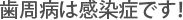 歯周病は感染症です!